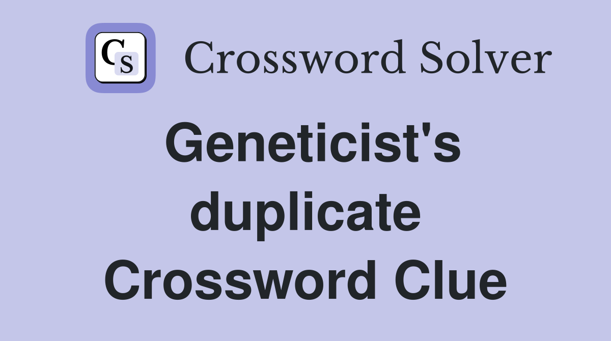 Geneticist's duplicate Crossword Clue