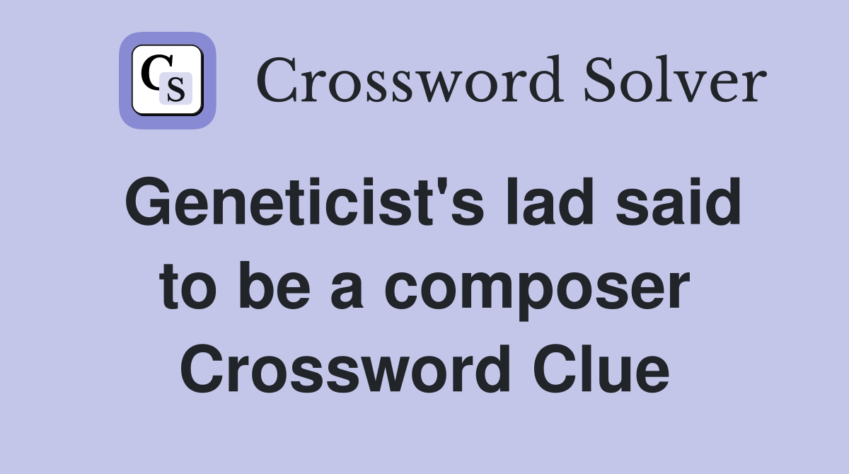 Geneticist's lad said to be a composer Crossword Clue