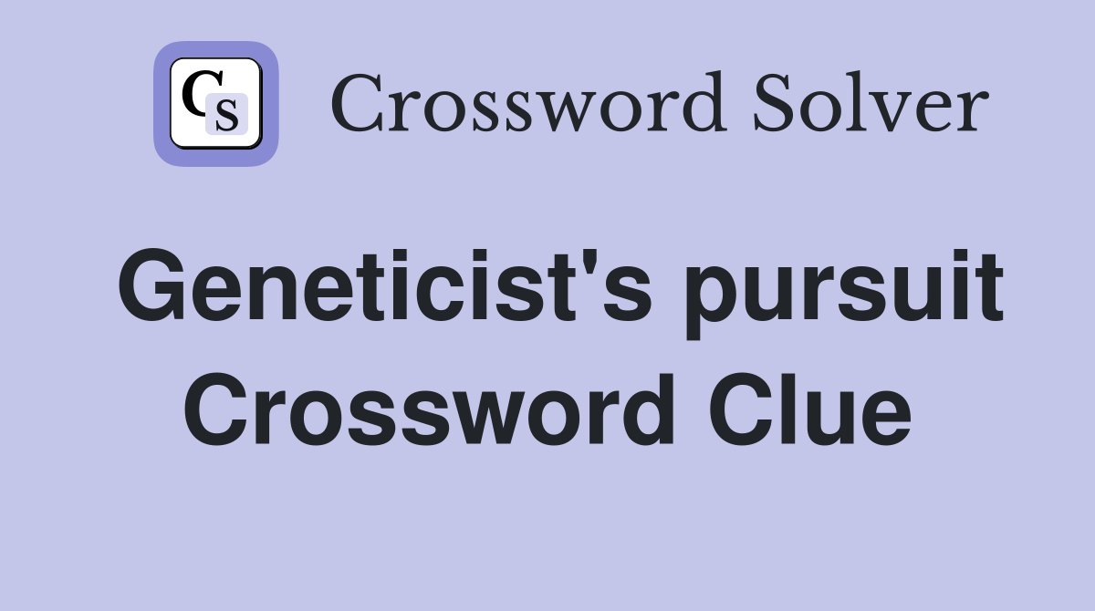 Geneticist's pursuit Crossword Clue