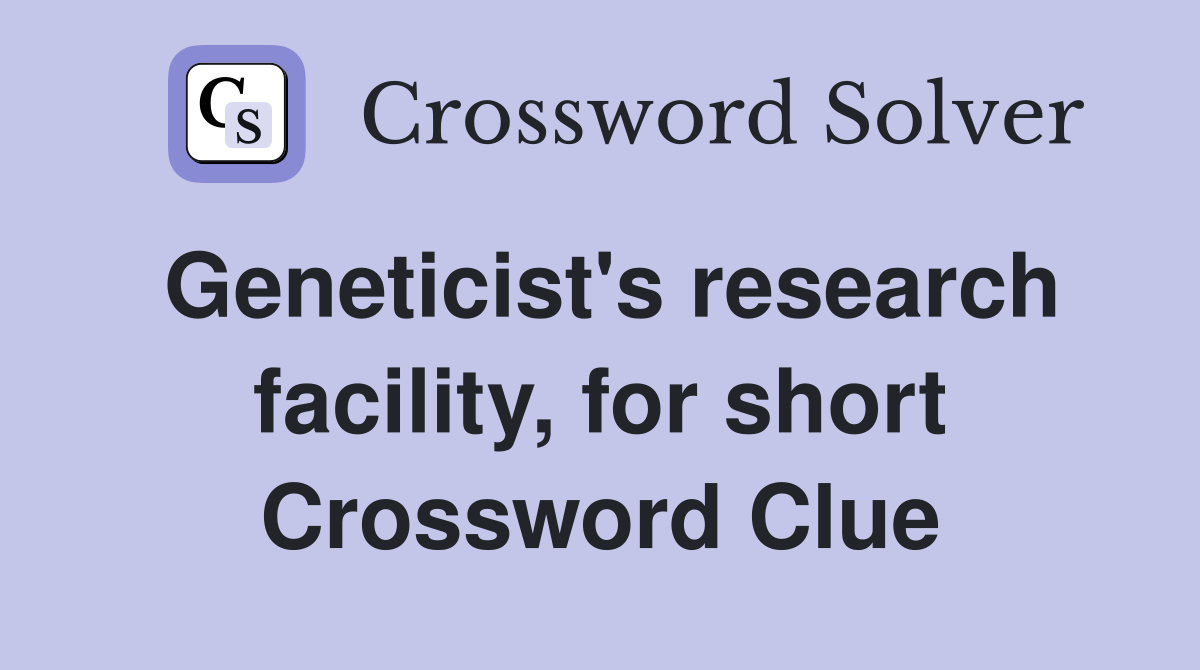 Geneticist's research facility, for short Crossword Clue