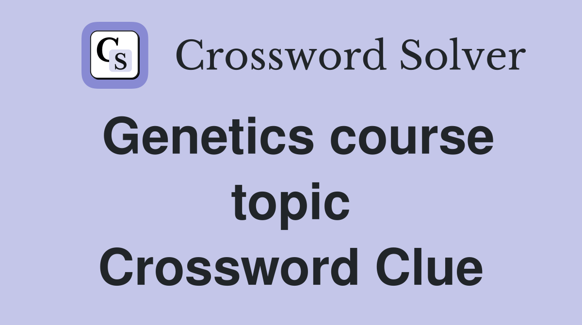 Genetics course topic Crossword Clue