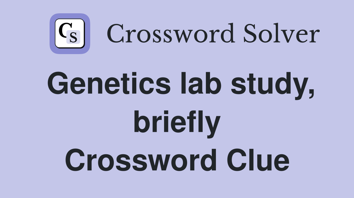 Genetics lab study, briefly Crossword Clue