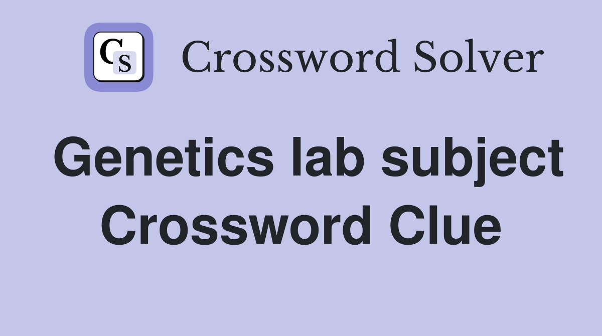 Genetics lab subject Crossword Clue