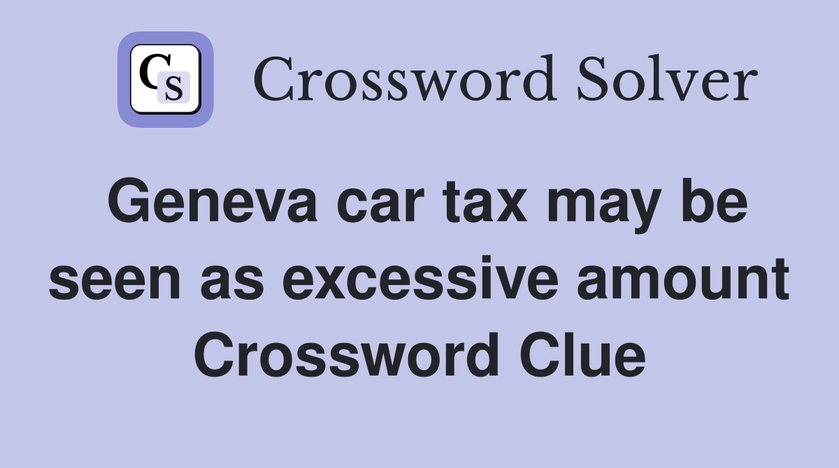Geneva car tax may be seen as excessive amount Crossword Clue
