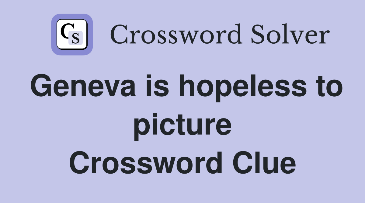 Geneva is hopeless to picture Crossword Clue