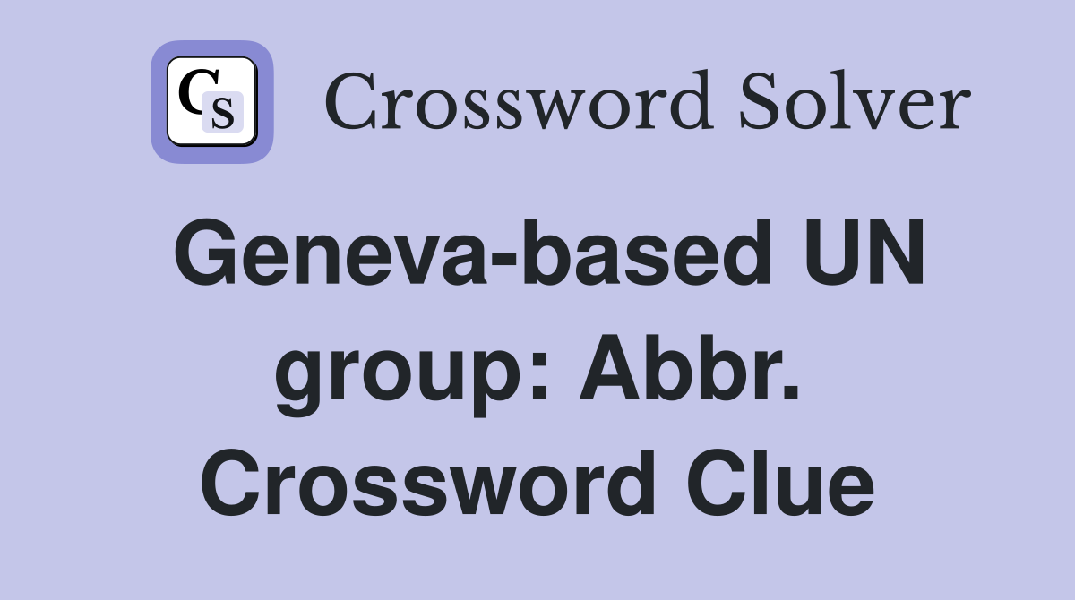 Geneva-based UN group: Abbr. Crossword Clue