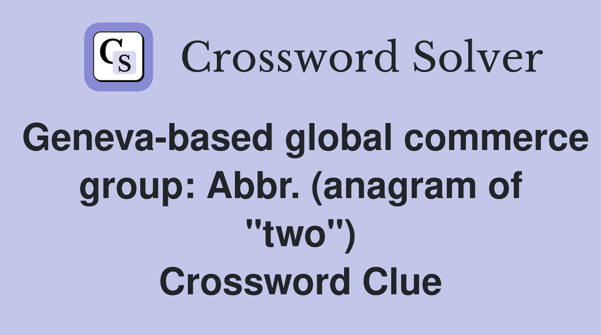 Geneva-based global commerce group: Abbr. (anagram of "two") Crossword Clue