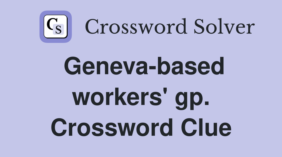 Geneva-based workers' gp. Crossword Clue