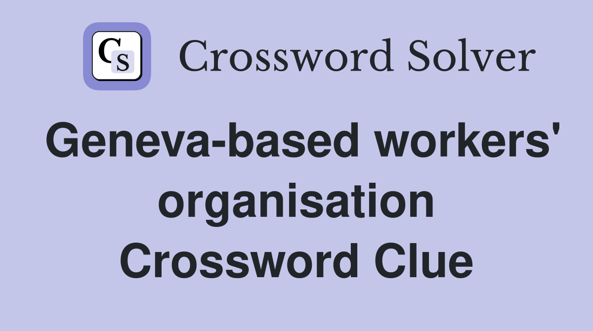 Geneva-based workers' organisation Crossword Clue