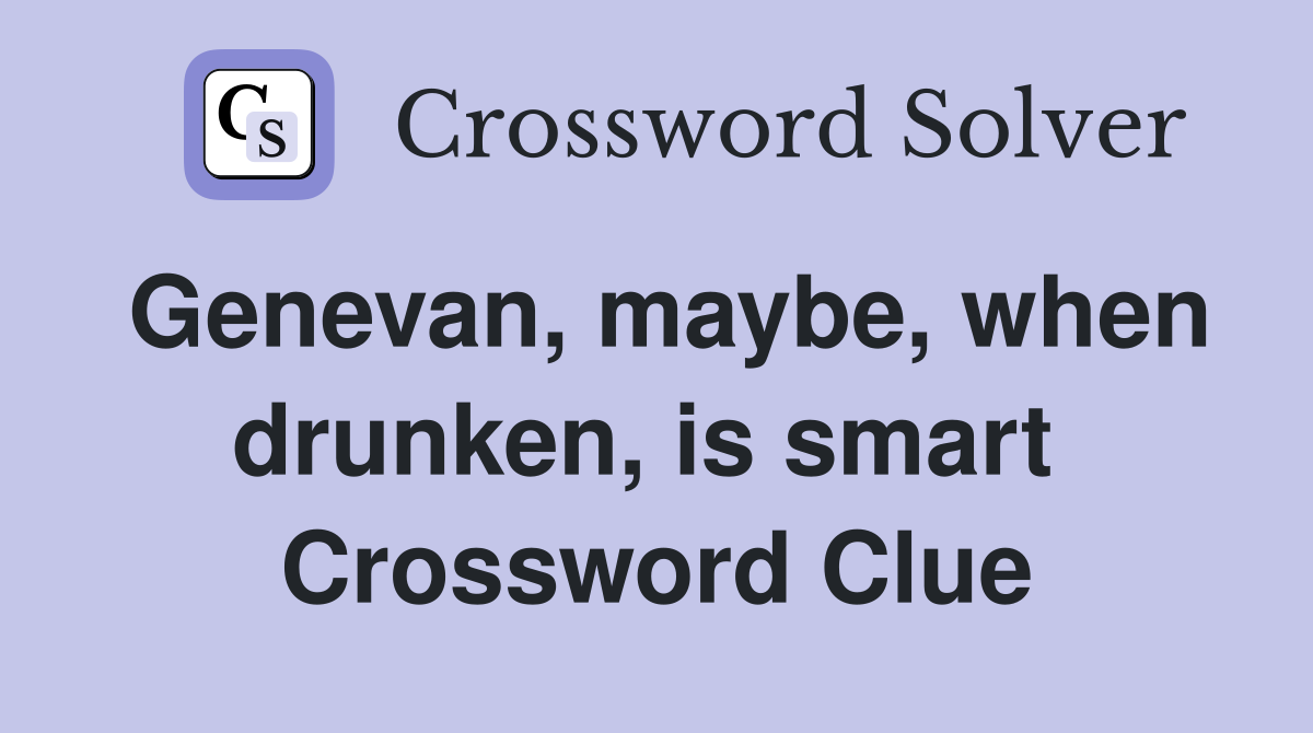 Genevan, maybe, when drunken, is smart  Crossword Clue