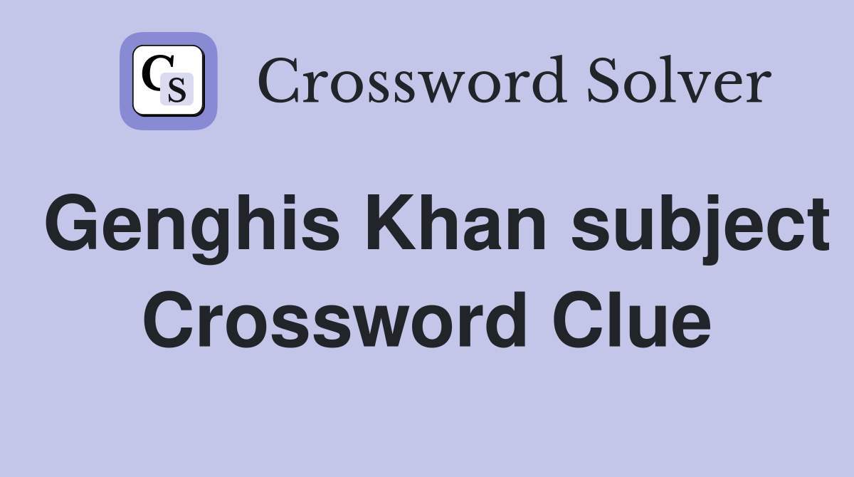 Genghis Khan subject Crossword Clue