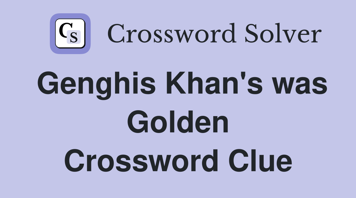 Genghis Khan's was Golden Crossword Clue