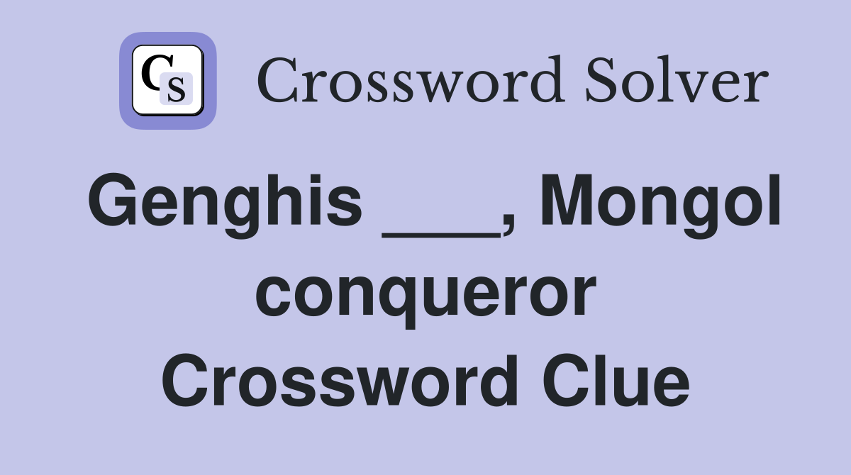 Genghis ___, Mongol conqueror Crossword Clue