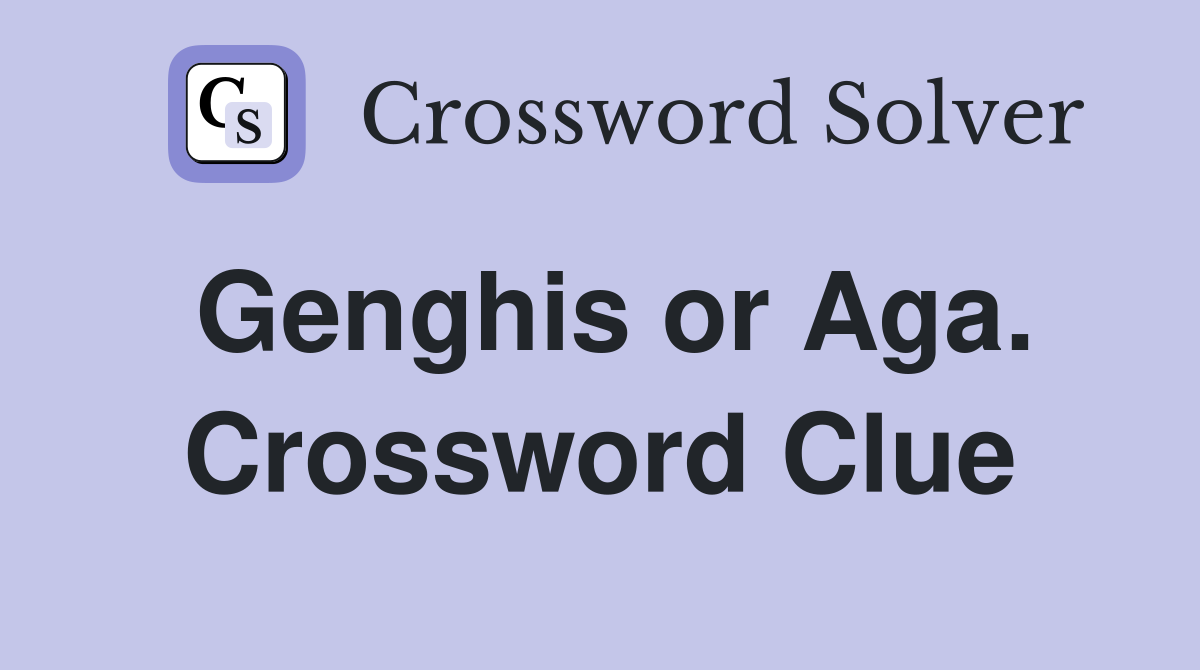 Genghis or Aga. Crossword Clue