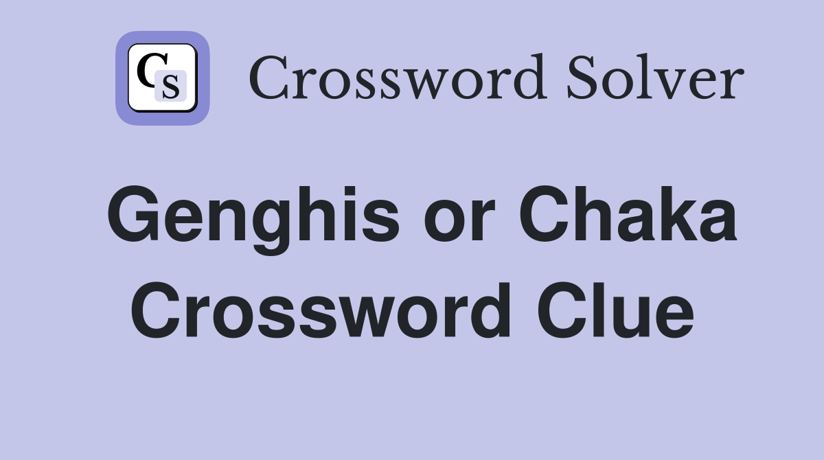 Genghis or Chaka Crossword Clue