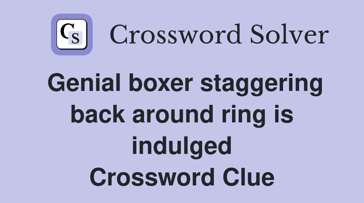 Genial boxer staggering back around ring is indulged Crossword Clue