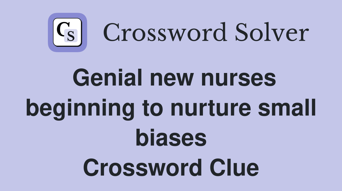 Genial new nurses beginning to nurture small biases Crossword Clue