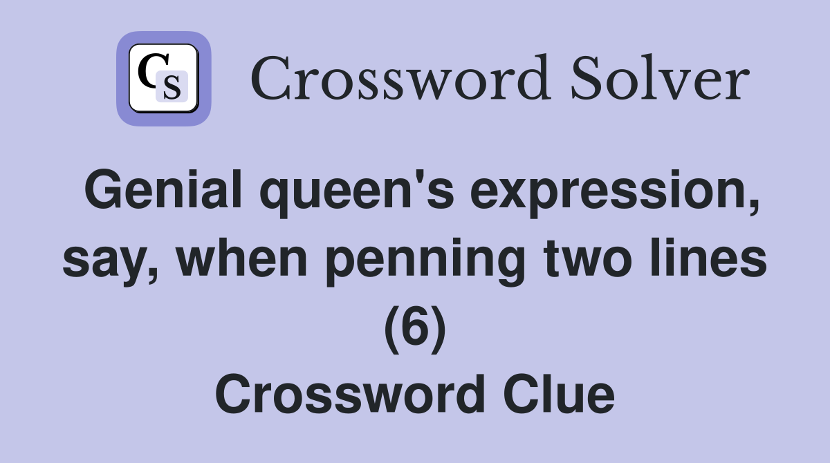 Genial queen's expression, say, when penning two lines (6) Crossword Clue