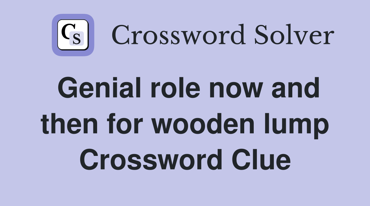 Genial role now and then for wooden lump Crossword Clue