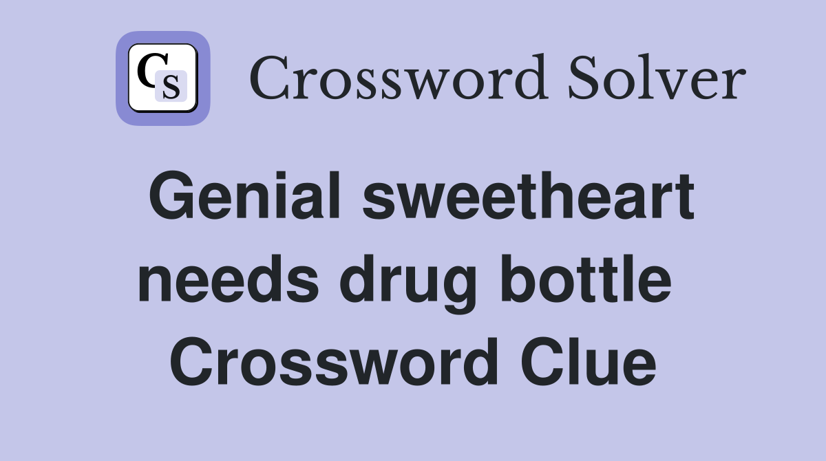 Genial sweetheart needs drug bottle  Crossword Clue