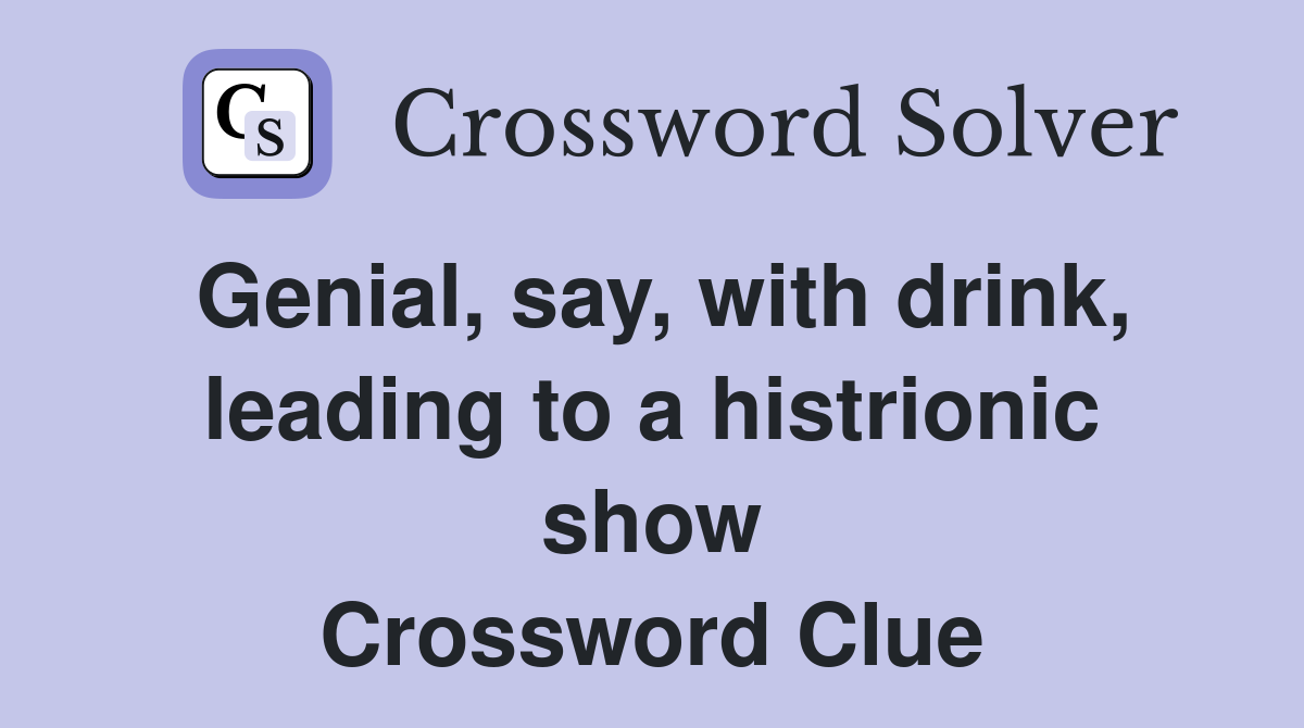 Genial, say, with drink, leading to a histrionic show Crossword Clue