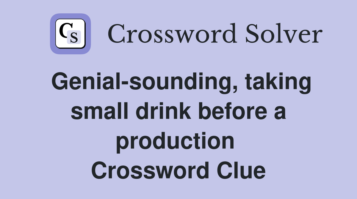 Genial-sounding, taking small drink before a production  Crossword Clue