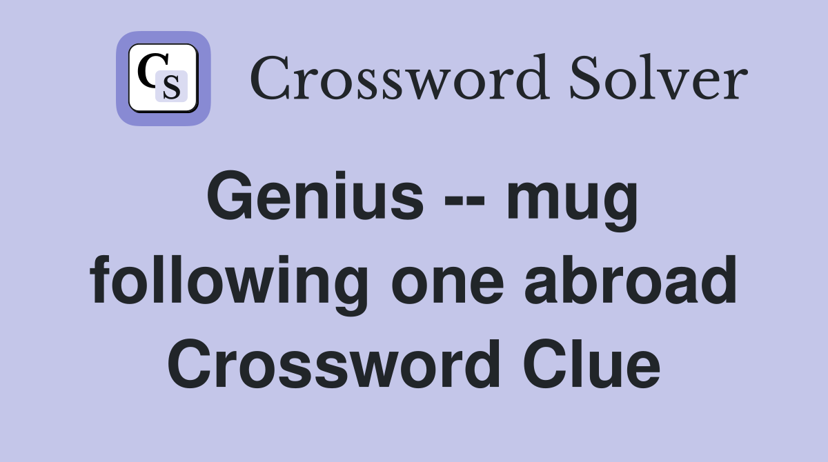 Genius -- mug following one abroad Crossword Clue