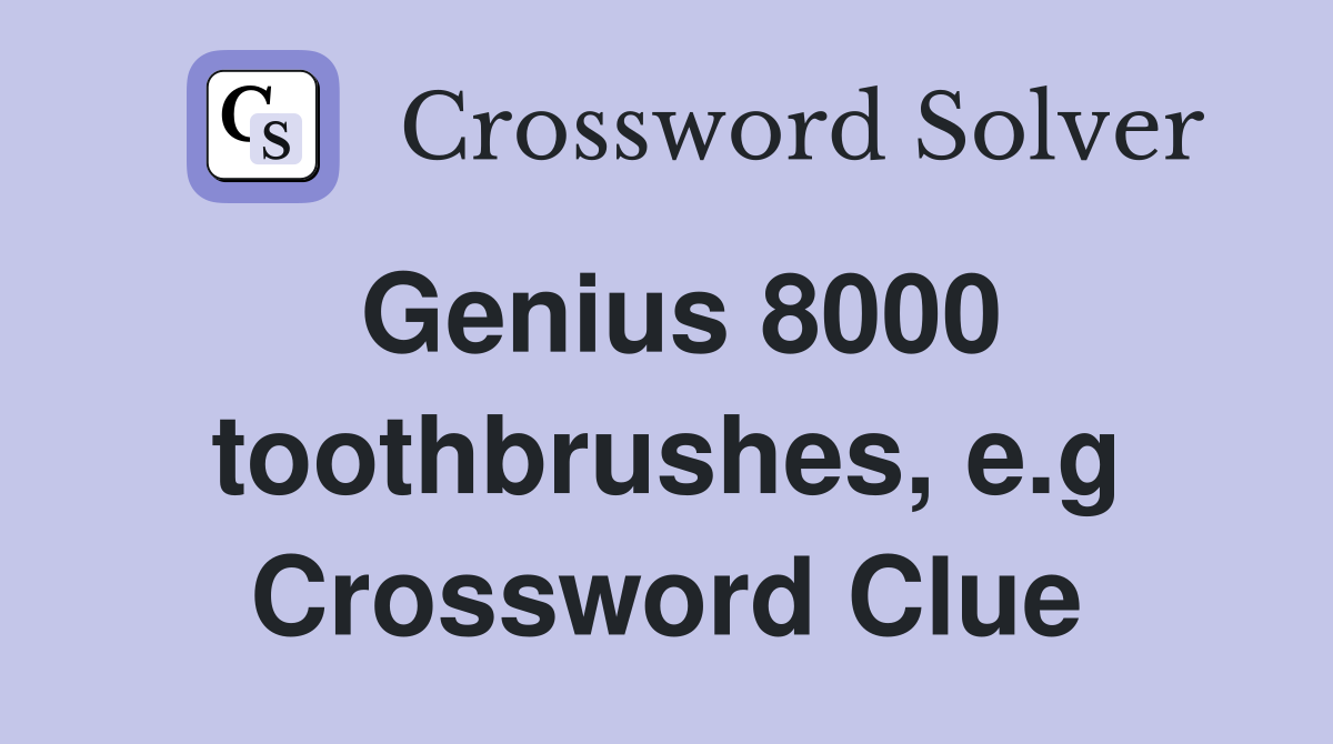 Genius 8000 toothbrushes, e.g Crossword Clue