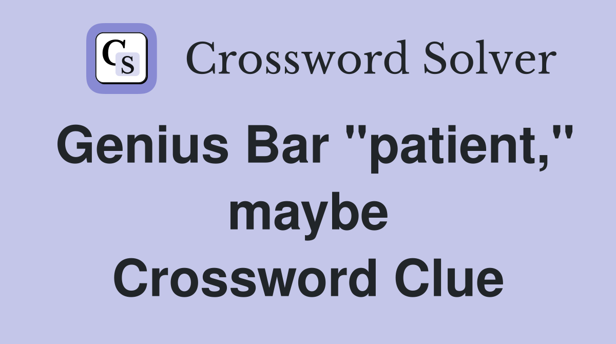 Genius Bar "patient," maybe Crossword Clue