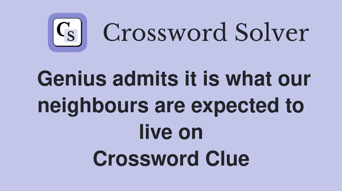 Genius admits it is what our neighbours are expected to live on Crossword Clue