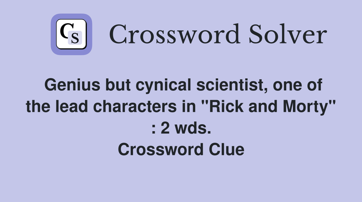 Genius but cynical scientist, one of the lead characters in "Rick and Morty" : 2 wds. Crossword Clue