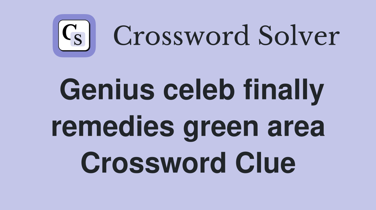 Genius celeb finally remedies green area Crossword Clue