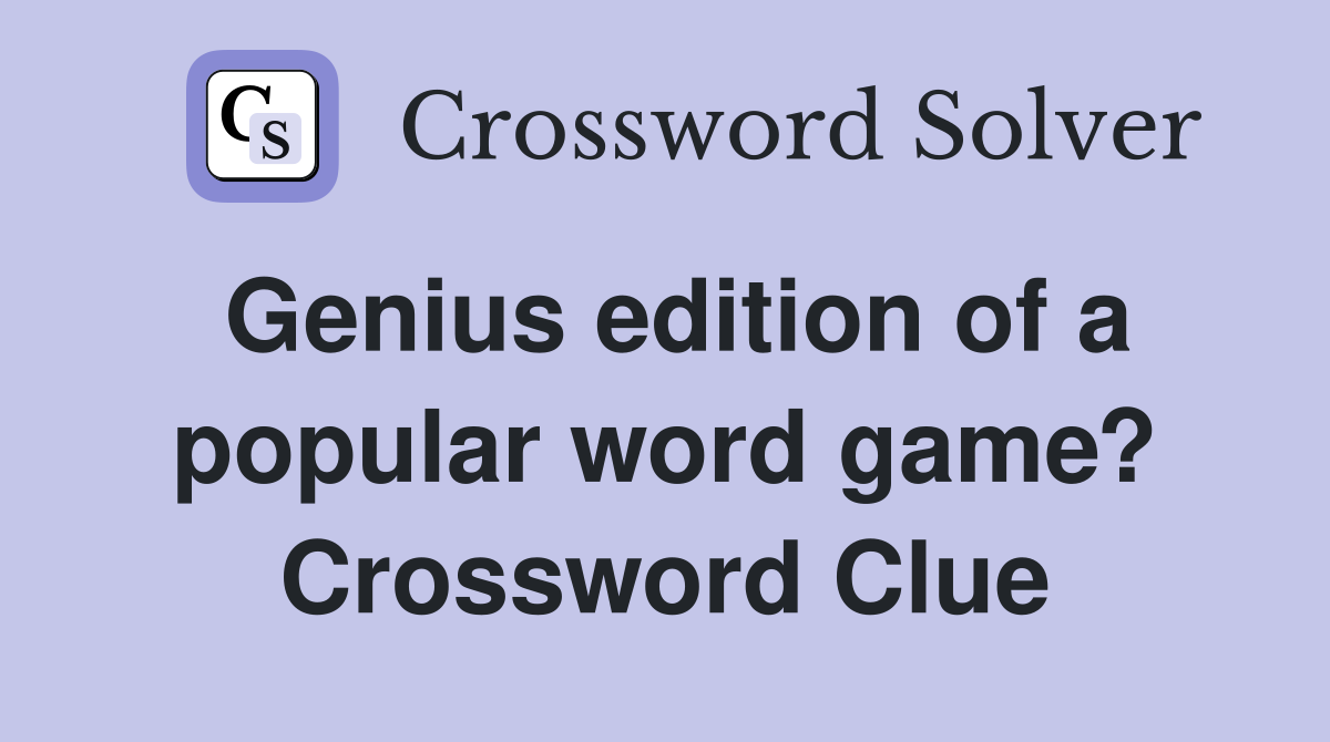 Genius edition of a popular word game? Crossword Clue