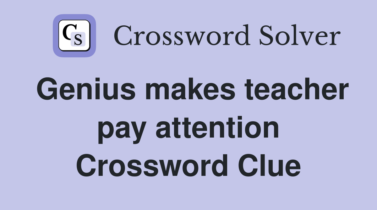 Genius makes teacher pay attention Crossword Clue