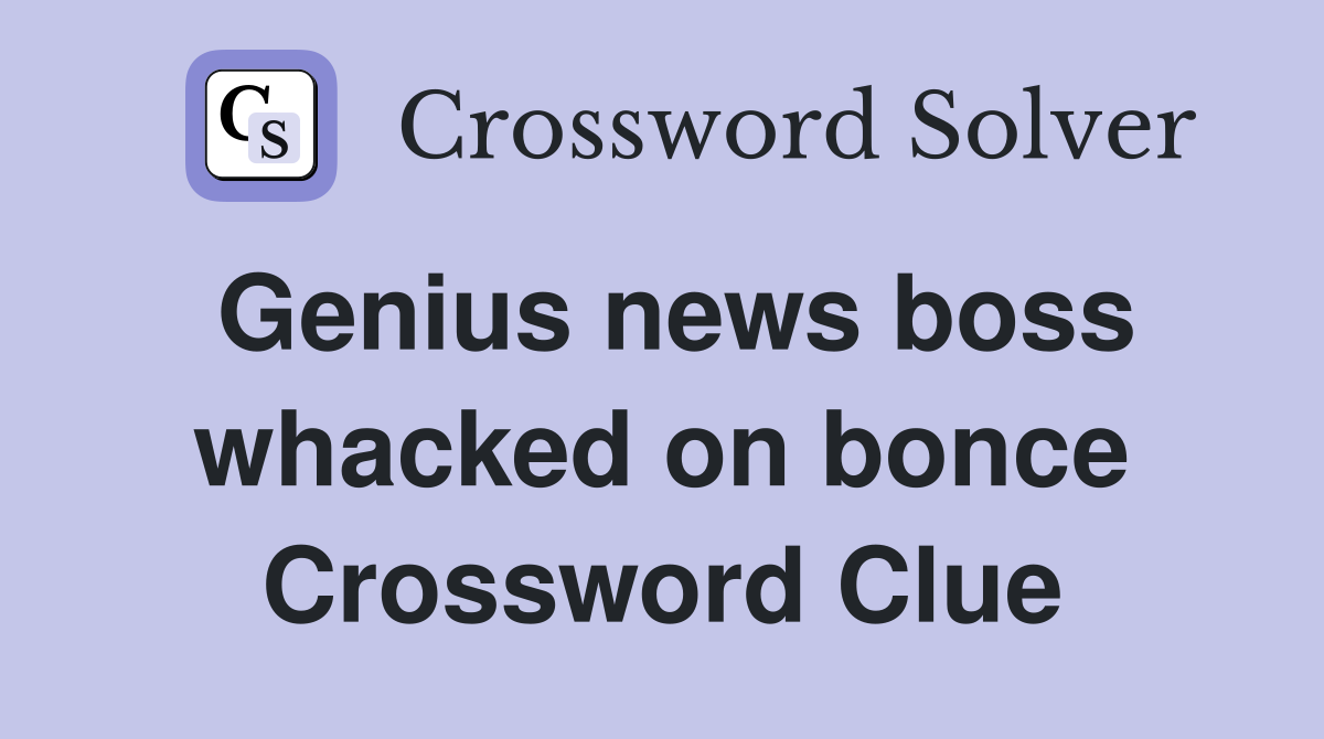 Genius news boss whacked on bonce Crossword Clue