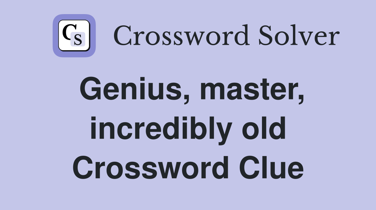 Genius, master, incredibly old Crossword Clue