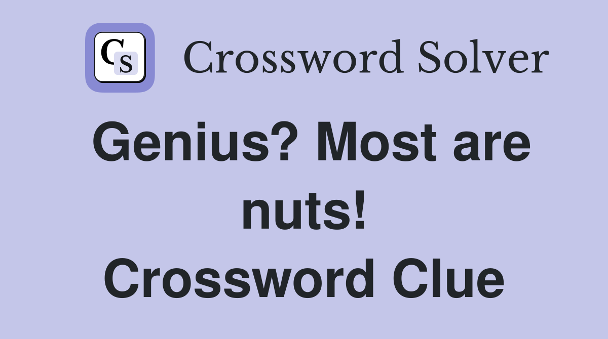 Genius? Most are nuts! Crossword Clue