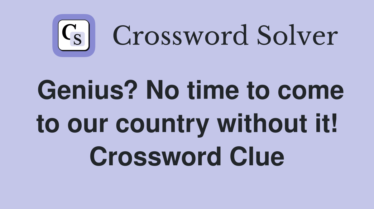 Genius? No time to come to our country without it! Crossword Clue