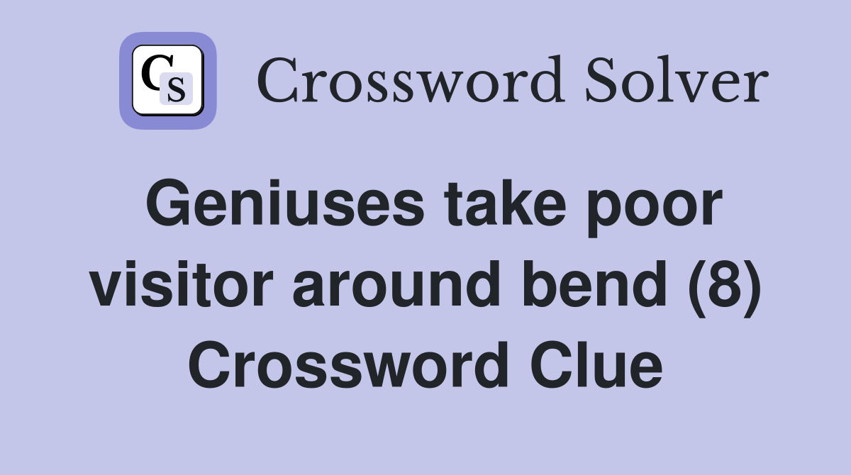 Geniuses take poor visitor around bend (8) Crossword Clue
