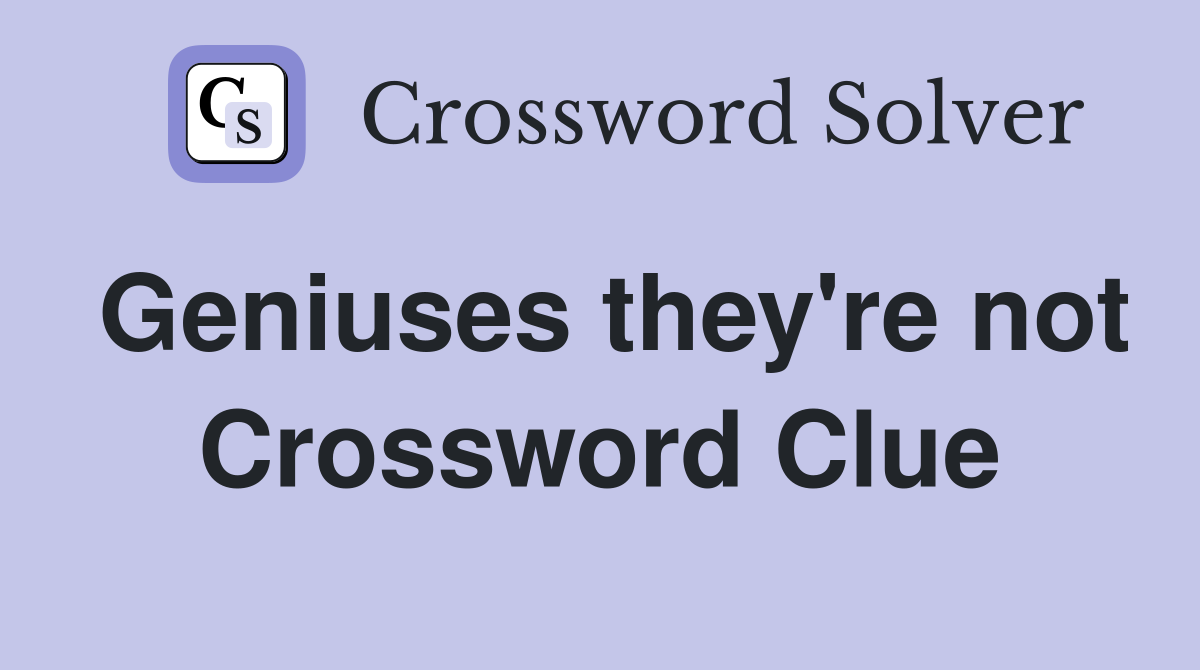 Geniuses they're not Crossword Clue