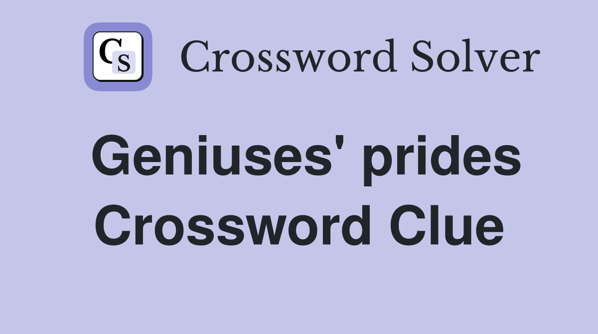 Geniuses' prides Crossword Clue