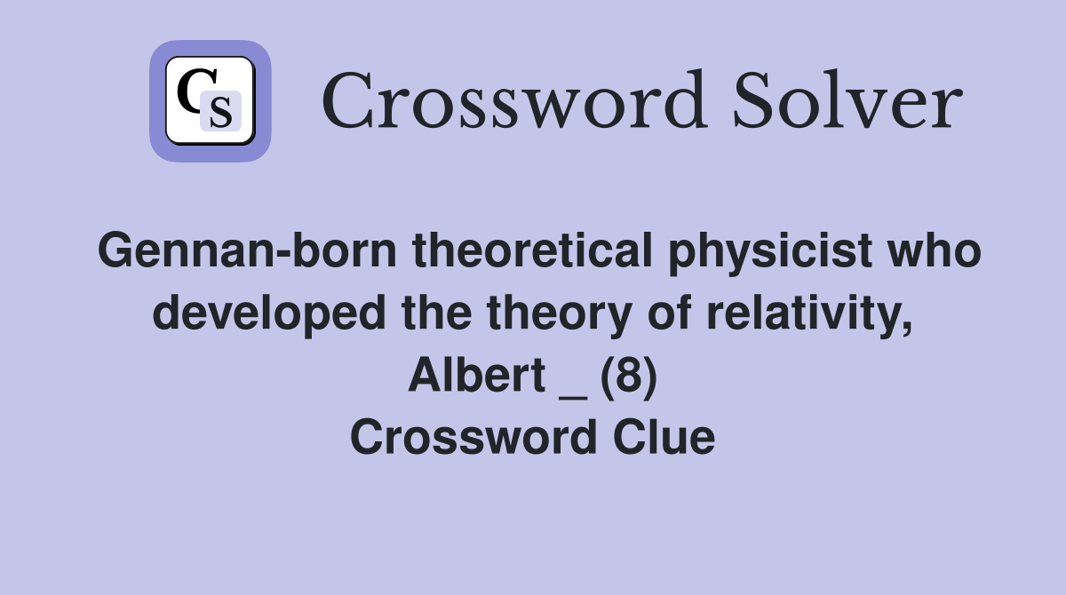 Gennan-born theoretical physicist who developed the theory of relativity, Albert _ (8) Crossword Clue