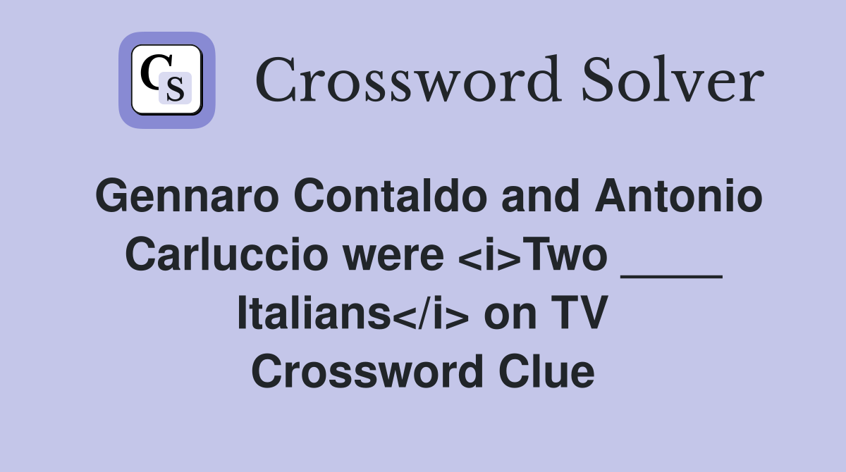 Gennaro Contaldo and Antonio Carluccio were <i>Two ____ Italians</i> on TV Crossword Clue