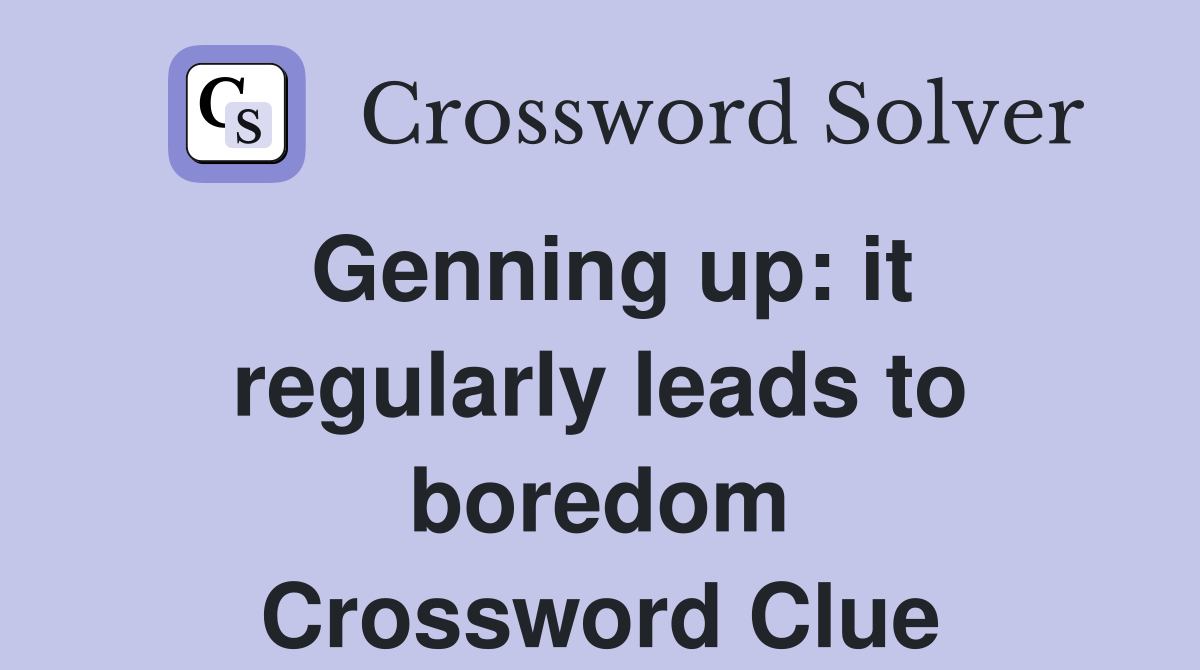 Genning up: it regularly leads to boredom Crossword Clue