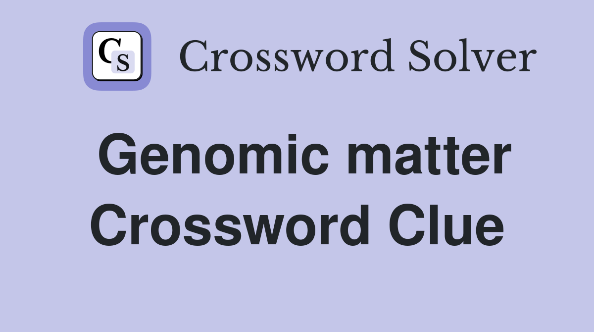 Genomic matter Crossword Clue