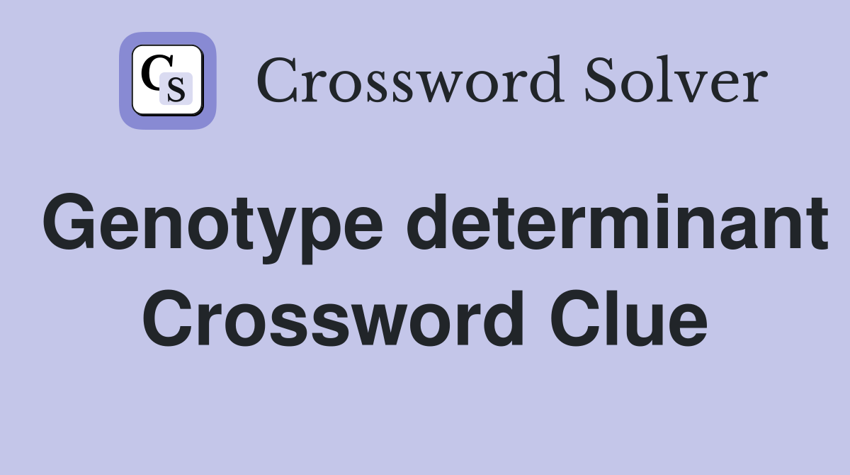Genotype determinant Crossword Clue
