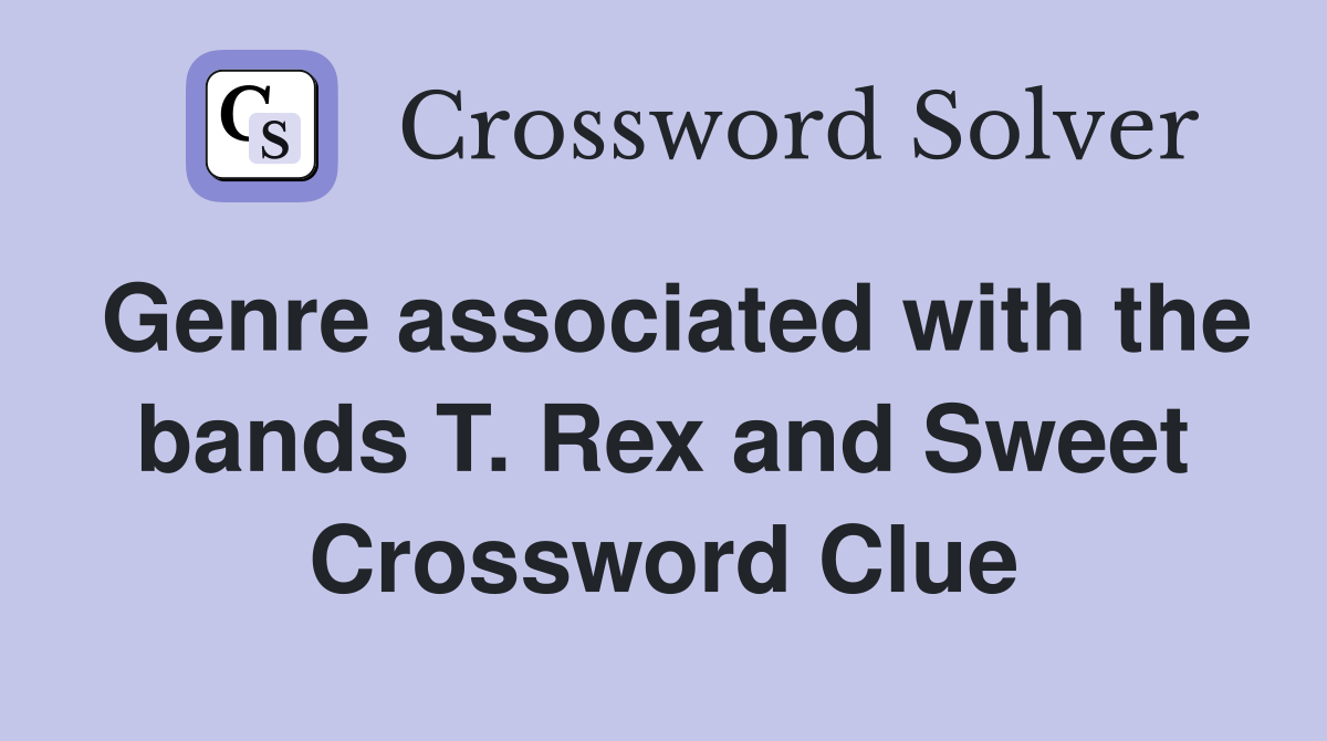 Genre associated with the bands T. Rex and Sweet Crossword Clue