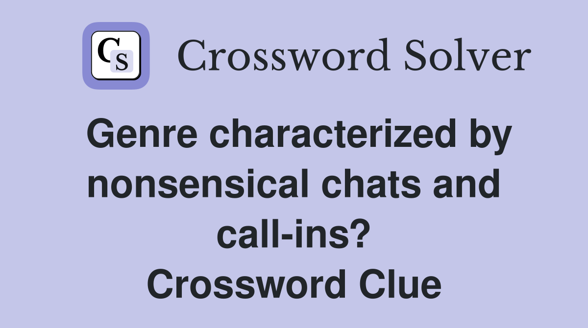 Genre characterized by nonsensical chats and call-ins? Crossword Clue