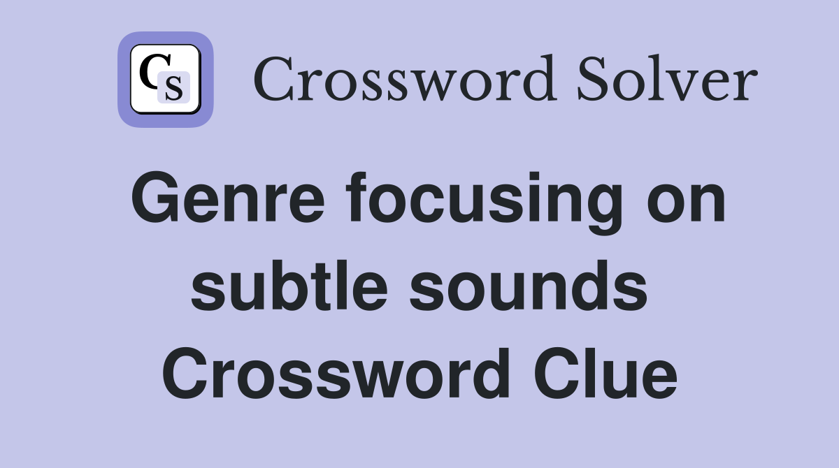 Genre focusing on subtle sounds Crossword Clue