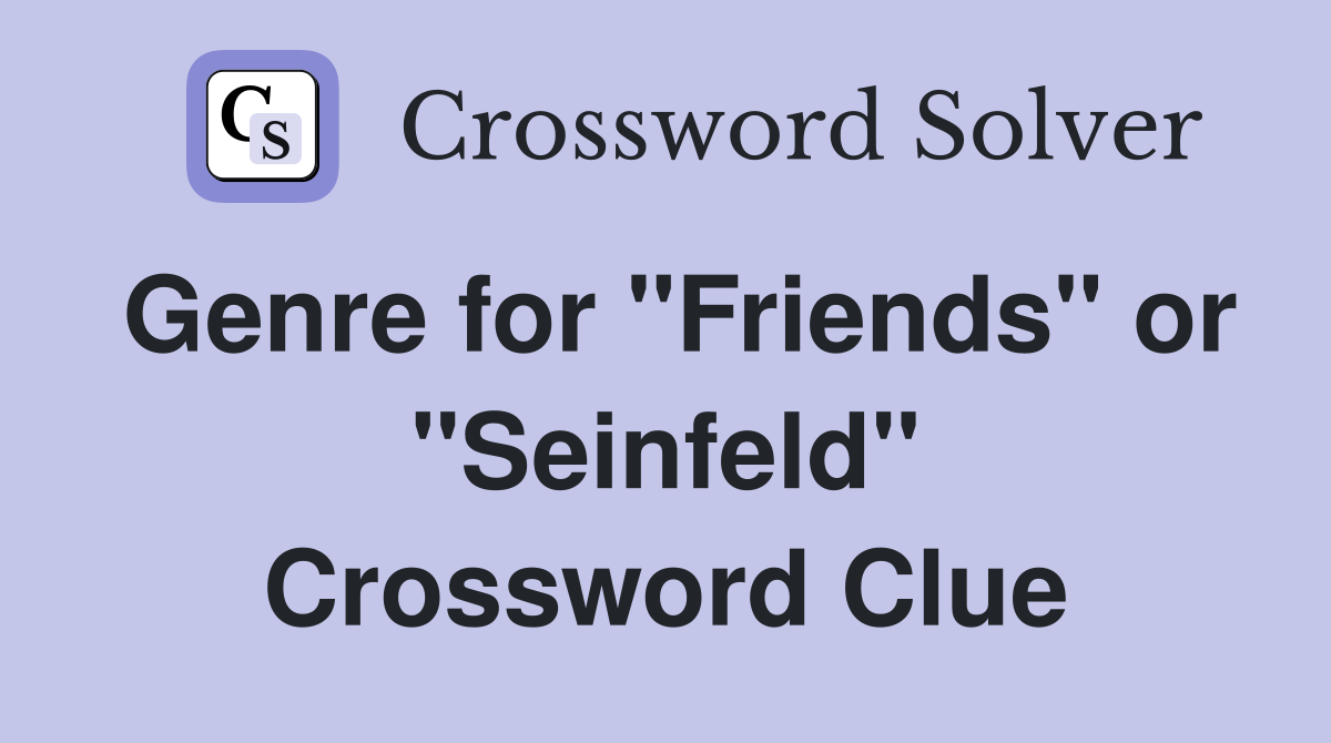 Genre for "Friends" or "Seinfeld" Crossword Clue